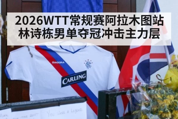 2026WTT常规赛阿拉木图站林诗栋男单夺冠冲击主力层