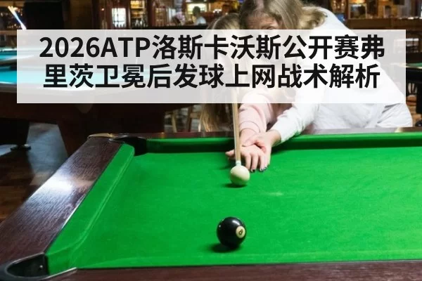 2026ATP洛斯卡沃斯公开赛弗里茨卫冕后发球上网战术解析