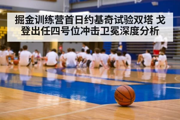 掘金训练营首日约基奇试验双塔 戈登出任四号位冲击卫冕深度分析