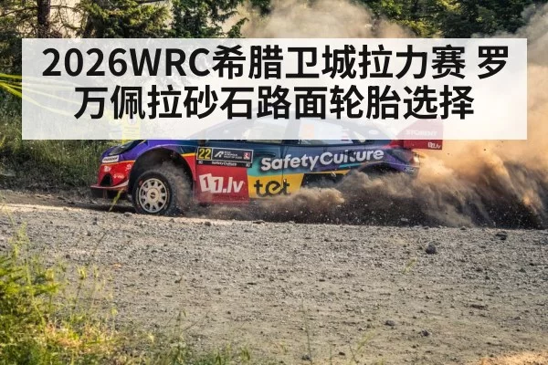 2026WRC希腊卫城拉力赛 罗万佩拉砂石路面轮胎选择