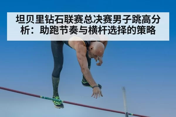 坦贝里钻石联赛总决赛男子跳高分析:助跑节奏与横杆选择的策略
