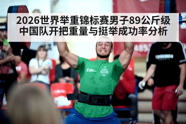 2026世界举重锦标赛男子89公斤级 中国队开把重量与挺举成功率分析